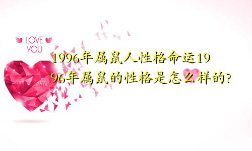 1996年属鼠人性格命运1996年属鼠的性格是怎么样的?