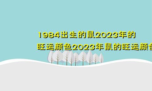 1984出生的鼠2023年的旺运颜色2023年鼠的旺运颜色内衣