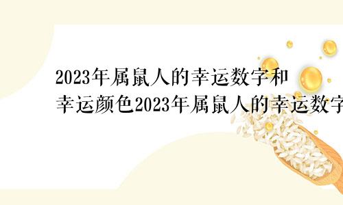 2023年属鼠人的幸运数字和幸运颜色2023年属鼠人的幸运数字是多少