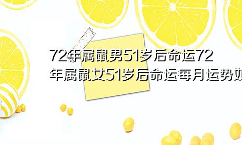 72年属鼠男51岁后命运72年属鼠女51岁后命运每月运势如何