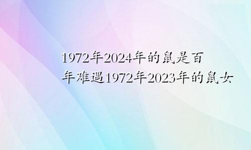 1972年2024年的鼠是百年难遇1972年2023年的鼠女