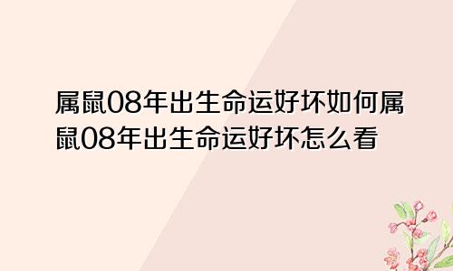 属鼠08年出生命运好坏如何属鼠08年出生命运好坏怎么看