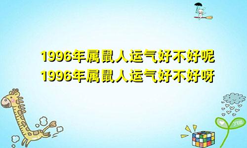 1996年属鼠人运气好不好呢1996年属鼠人运气好不好呀