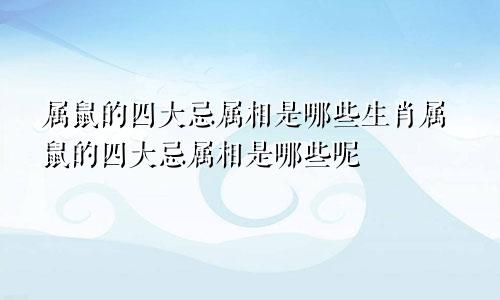 属鼠的四大忌属相是哪些生肖属鼠的四大忌属相是哪些呢