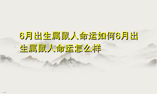 6月出生属鼠人命运如何6月出生属鼠人命运怎么样