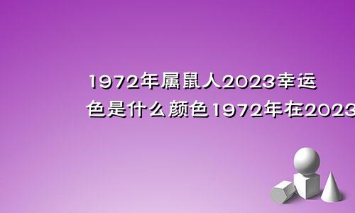 1972年属鼠人2023幸运色是什么颜色1972年在2023年的属鼠运势