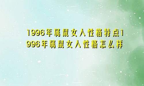 1996年属鼠女人性格特点1996年属鼠女人性格怎么样