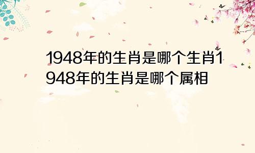 1948年的生肖是哪个生肖1948年的生肖是哪个属相