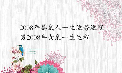 2008年属鼠人一生运势运程男2008年女鼠一生运程