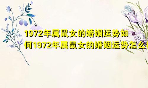 1972年属鼠女的婚姻运势如何1972年属鼠女的婚姻运势怎么样