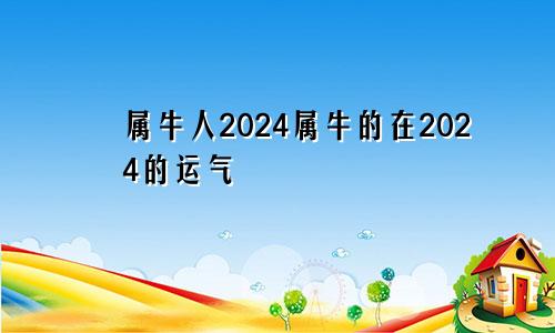 属牛人2024属牛的在2024的运气