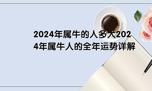 2024年属牛的人多大2024年属牛人的全年运势详解