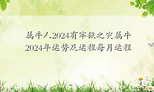 属牛人2024有牢狱之灾属牛2024年运势及运程每月运程