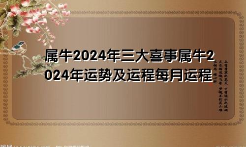 属牛2024年三大喜事属牛2024年运势及运程每月运程