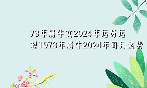 73年属牛女2024年运势运程1973年属牛2024年每月运势