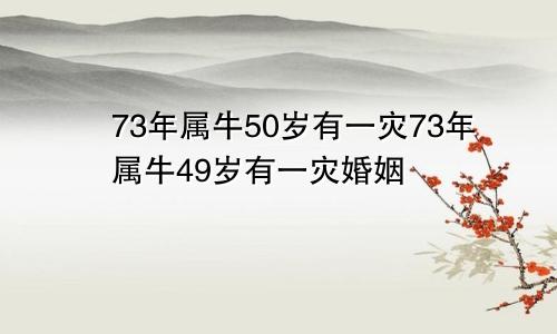 73年属牛50岁有一灾73年属牛49岁有一灾婚姻