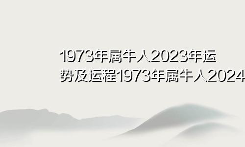 1973年属牛人2023年运势及运程1973年属牛人2024年运势运程