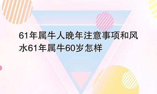 61年属牛人晚年注意事项和风水61年属牛60岁怎样