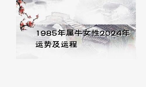 1985年属牛女性2024年运势及运程