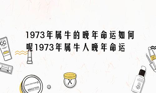 1973年属牛的晚年命运如何呢1973年属牛人晚年命运