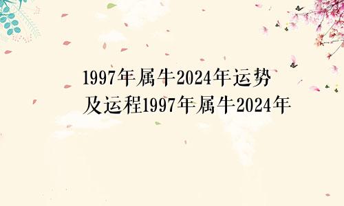 1997年属牛2024年运势及运程1997年属牛2024年