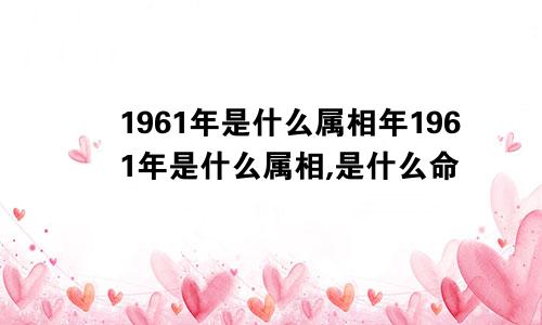 1961年是什么属相年1961年是什么属相,是什么命