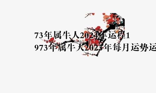 73年属牛人2024年运程1973年属牛人2023年每月运势运程