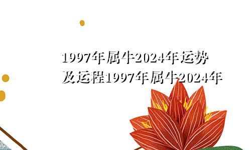 1997年属牛2024年运势及运程1997年属牛2024年