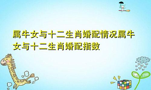 属牛女与十二生肖婚配情况属牛女与十二生肖婚配指数