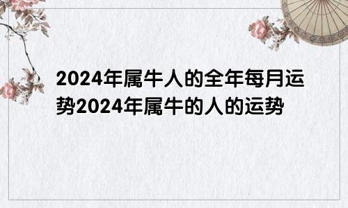 2024年属牛人的全年每月运势2024年属牛的人的运势