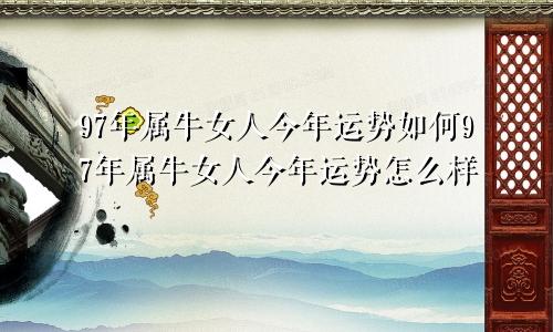 97年属牛女人今年运势如何97年属牛女人今年运势怎么样