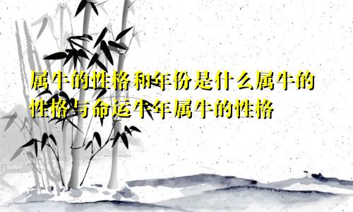 属牛的性格和年份是什么属牛的性格与命运牛年属牛的性格