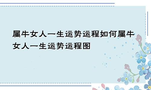 属牛女人一生运势运程如何属牛女人一生运势运程图