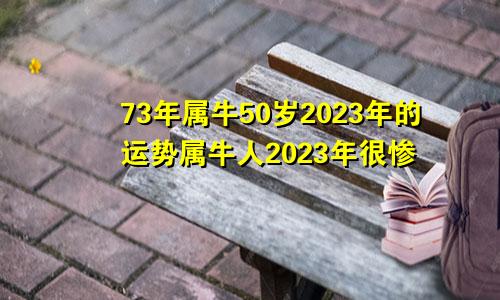 73年属牛50岁2023年的运势属牛人2023年很惨