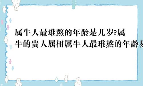 属牛人最难熬的年龄是几岁?属牛的贵人属相属牛人最难熬的年龄易居