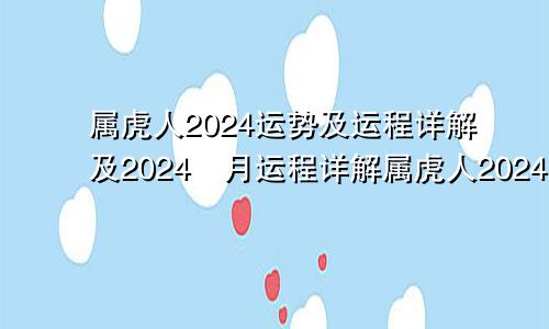 属虎人2024运势及运程详解及2024毎月运程详解属虎人2024运势及运程详解视频