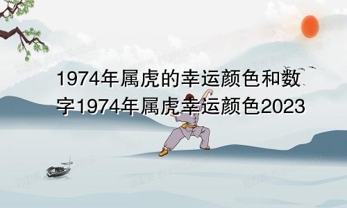 1974年属虎的幸运颜色和数字1974年属虎幸运颜色2023