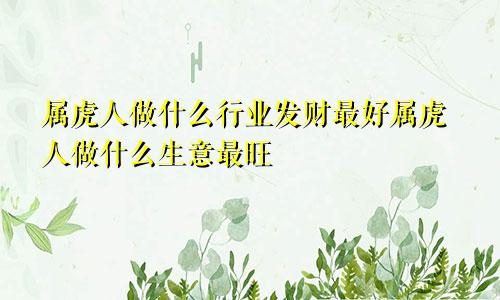 属虎人做什么行业发财最好属虎人做什么生意最旺