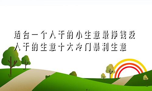 适合一个人干的小生意最挣钱没人干的生意十大冷门暴利生意