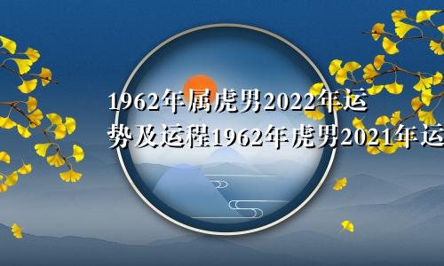 1962年属虎男2022年运势及运程1962年虎男2021年运势