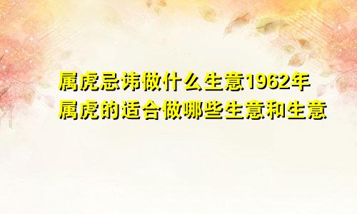 属虎忌讳做什么生意1962年属虎的适合做哪些生意和生意