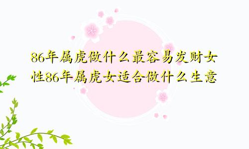 86年属虎做什么最容易发财女性86年属虎女适合做什么生意