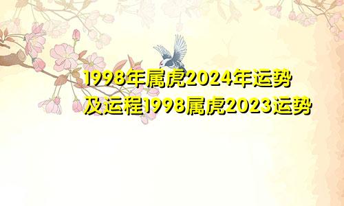 1998年属虎2024年运势及运程1998属虎2023运势