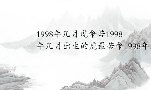 1998年几月虎命苦1998年几月出生的虎最苦命1998年几月虎命好