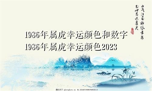 1986年属虎幸运颜色和数字1986年属虎幸运颜色2023