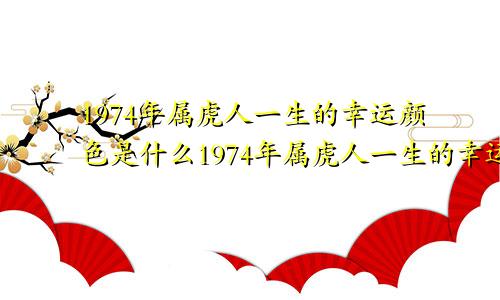 1974年属虎人一生的幸运颜色是什么1974年属虎人一生的幸运颜色