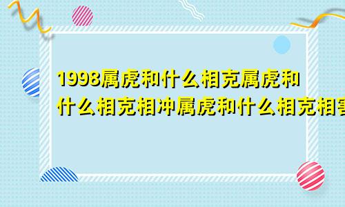 1998属虎和什么相克属虎和什么相克相冲属虎和什么相克相害