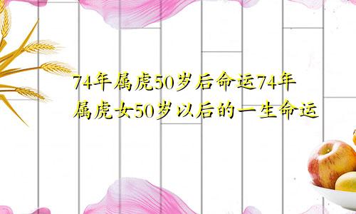 74年属虎50岁后命运74年属虎女50岁以后的一生命运