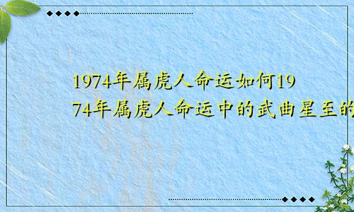 1974年属虎人命运如何1974年属虎人命运中的武曲星至的什么