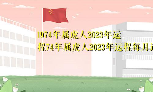 1974年属虎人2023年运程74年属虎人2023年运程每月运程